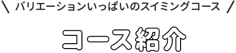 バリエーションいっぱいのスイミングコース　コース紹介