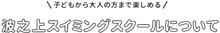 子どもから大人の方まで楽しめる 波之上スイミングスクールについて